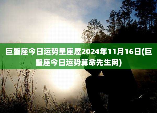 巨蟹座今日运势星座屋2024年11月16日(巨蟹座今日运势算命先生网)