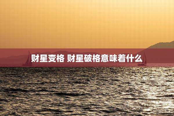 财星变格 财星破格意味着什么