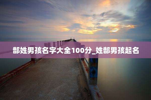 郜姓男孩名字大全100分_姓郜男孩起名