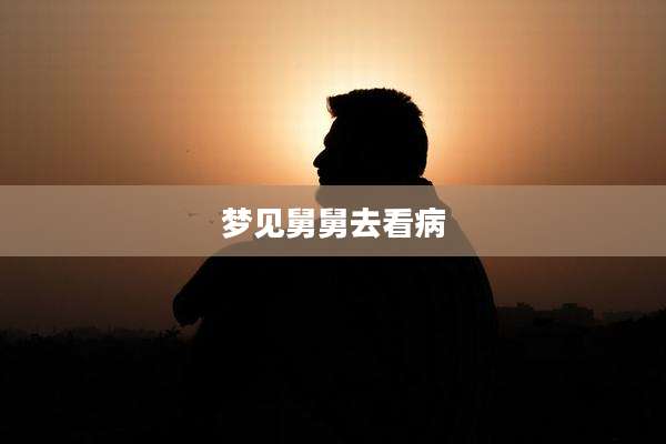 梦见舅舅去看病
