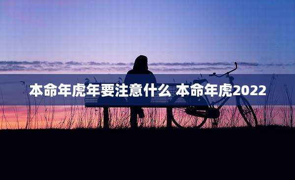 本命年虎年要注意什么 本命年虎2022
