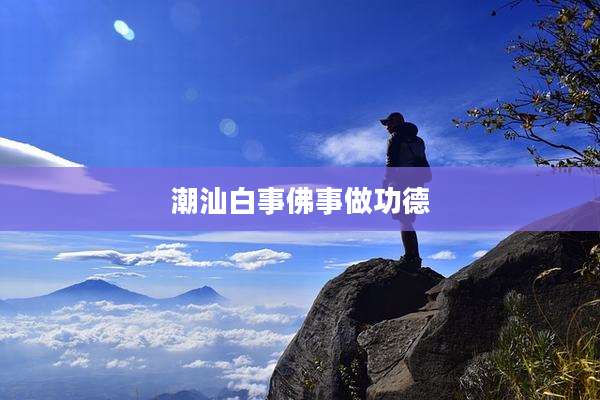 潮汕白事佛事做功德