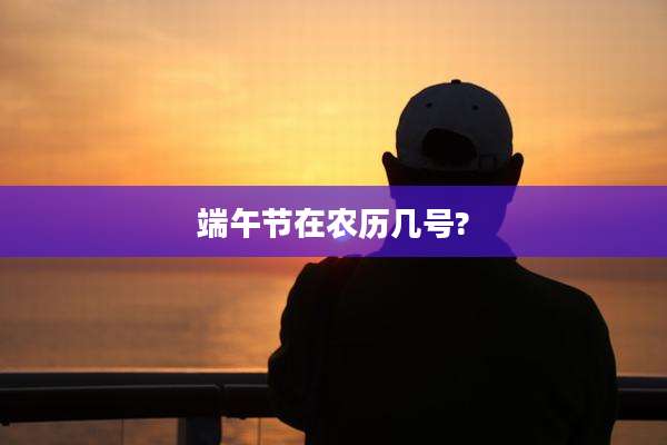 端午节在农历几号?