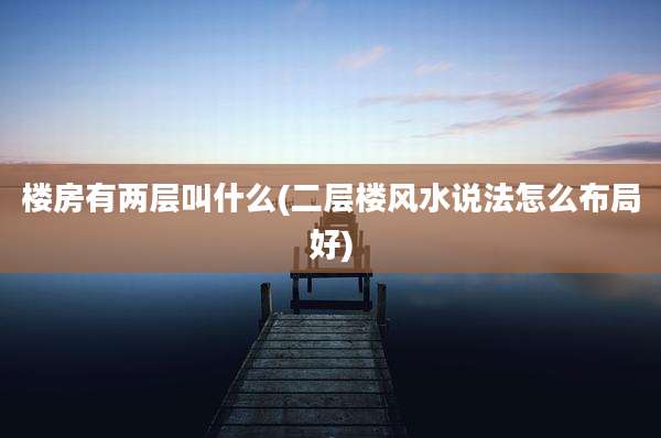 楼房有两层叫什么(二层楼风水说法怎么布局好)