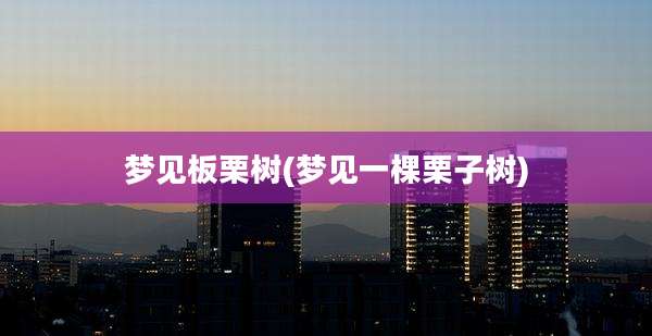 梦见板栗树(梦见一棵栗子树)