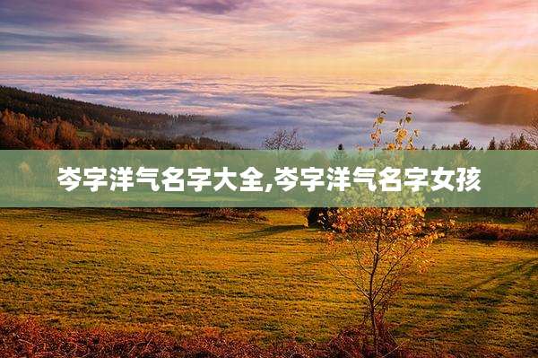 岑字洋气名字大全,岑字洋气名字女孩