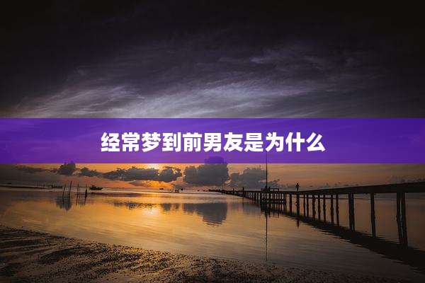 经常梦到前男友是为什么