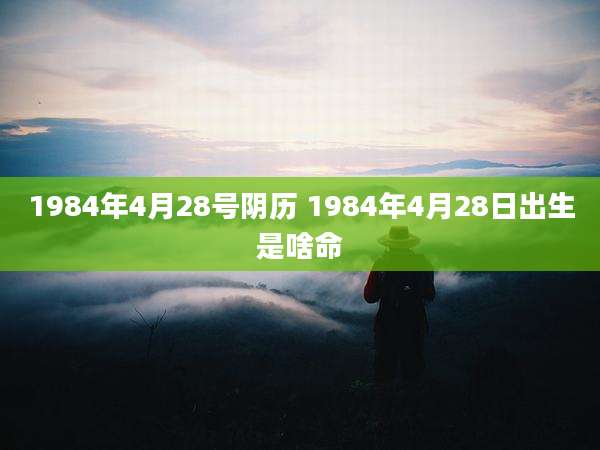 1984年4月28号阴历 1984年4月28日出生是啥命