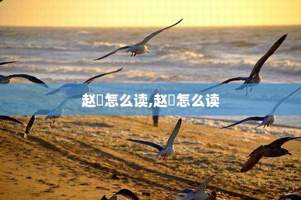 赵煚怎么读,赵廞怎么读