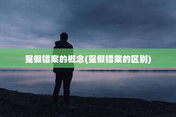 冤假错案的概念(冤假错案的区别)