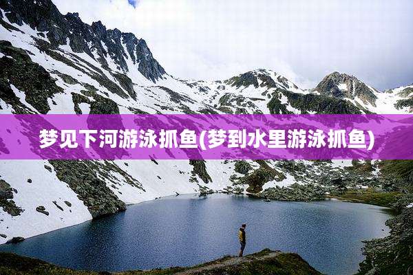 梦见下河游泳抓鱼(梦到水里游泳抓鱼)