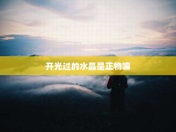 开光过的水晶是正物嘛