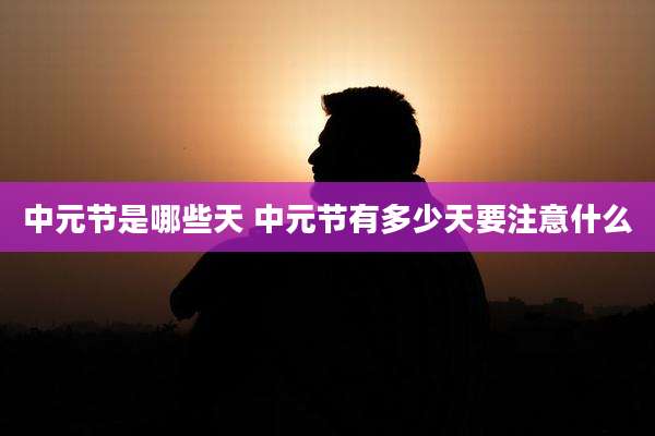 中元节是哪些天 中元节有多少天要注意什么