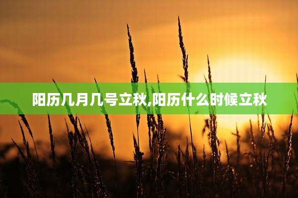 阳历几月几号立秋,阳历什么时候立秋