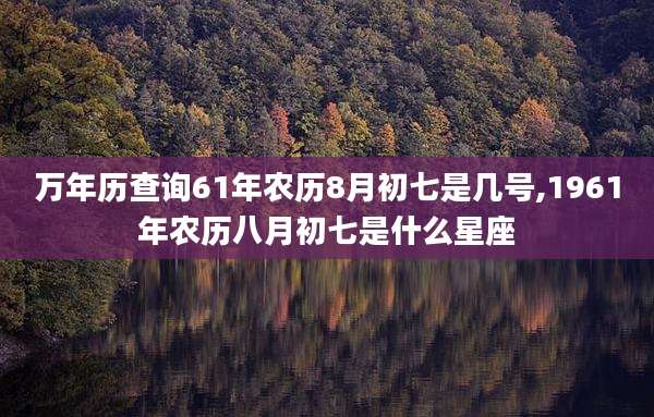 万年历查询61年农历8月初七是几号,1961年农历八月初七是什么星座