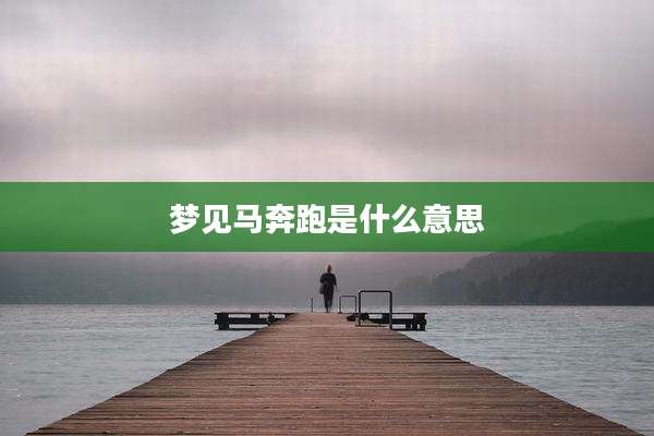 梦见马奔跑是什么意思