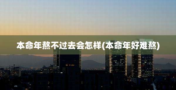 本命年熬不过去会怎样(本命年好难熬)