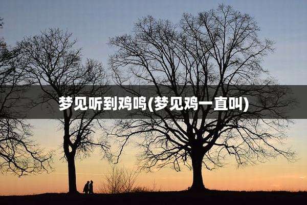 梦见听到鸡鸣(梦见鸡一直叫)