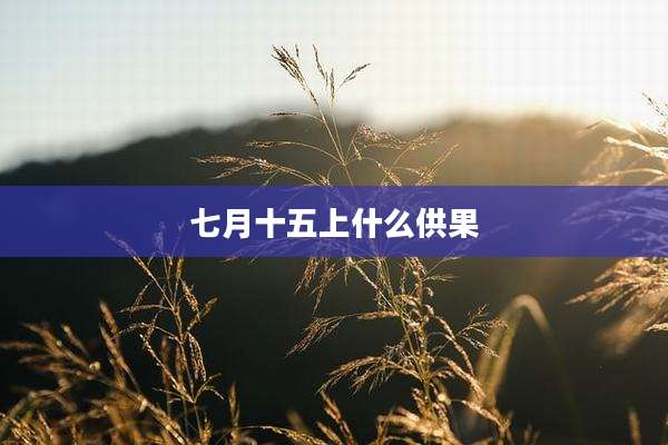 七月十五上什么供果