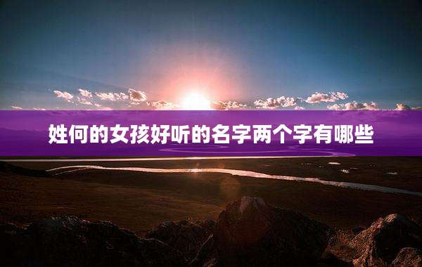 姓何的女孩好听的名字两个字有哪些