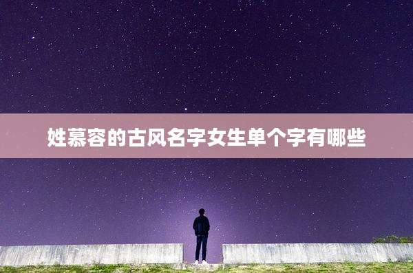 姓慕容的古风名字女生单个字有哪些