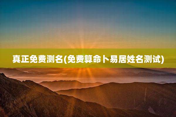 真正免费测名(免费算命卜易居姓名测试)