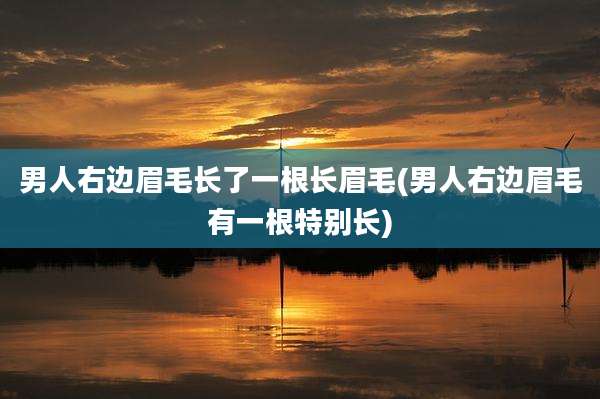 男人右边眉毛长了一根长眉毛(男人右边眉毛有一根特别长)