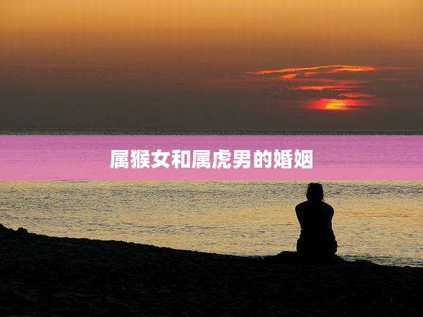 属猴女和属虎男的婚姻