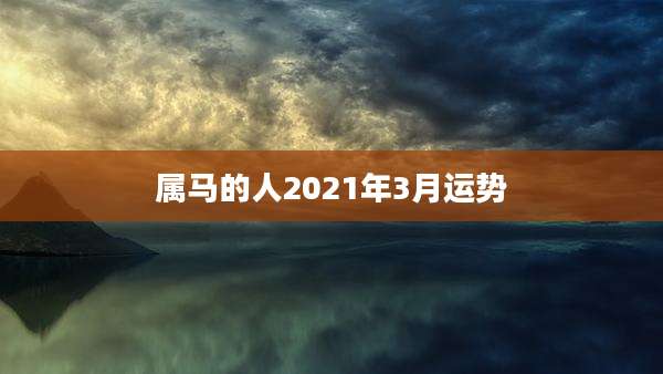 属马的人2021年3月运势