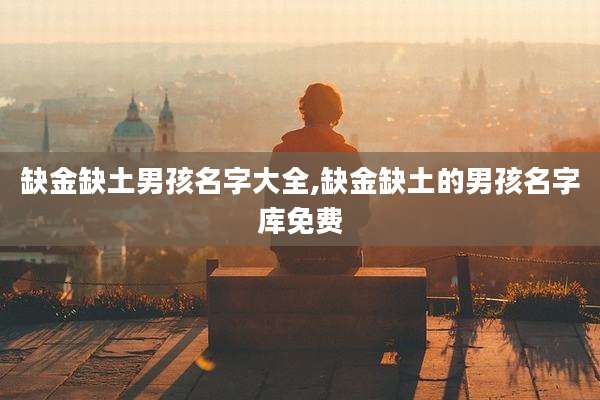 缺金缺土男孩名字大全,缺金缺土的男孩名字库免费