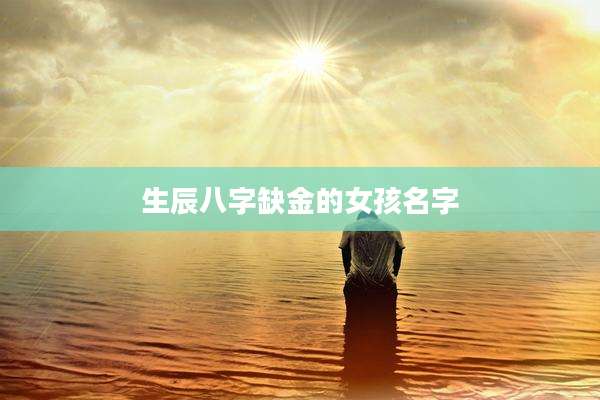 生辰八字缺金的女孩名字