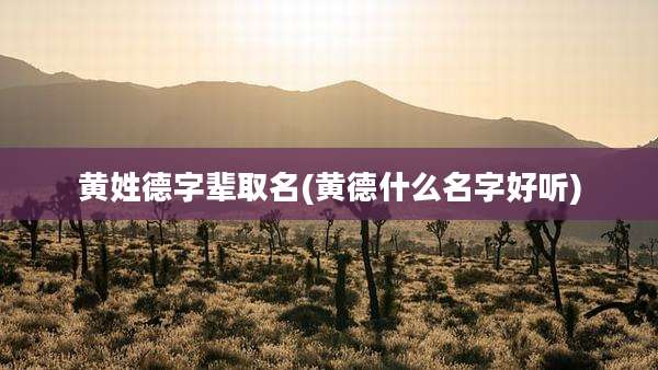 黄姓德字辈取名(黄德什么名字好听)