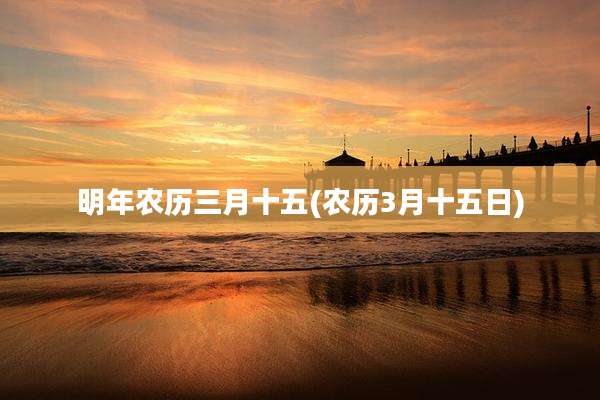 明年农历三月十五(农历3月十五日)