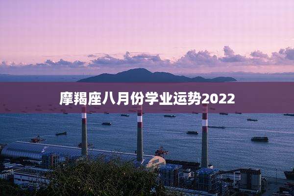 摩羯座八月份学业运势2022