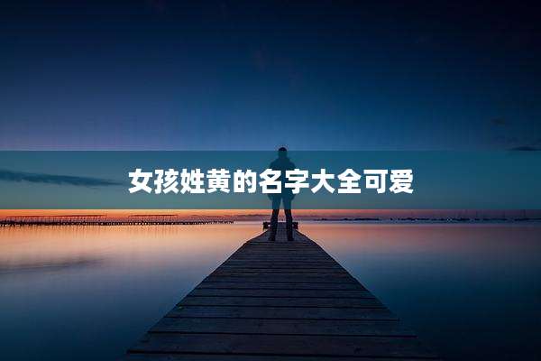女孩姓黄的名字大全可爱