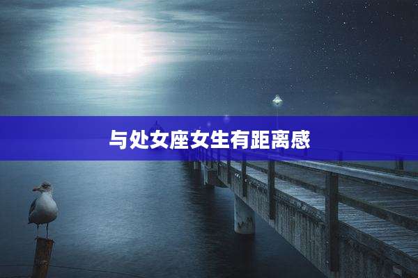 与处女座女生有距离感