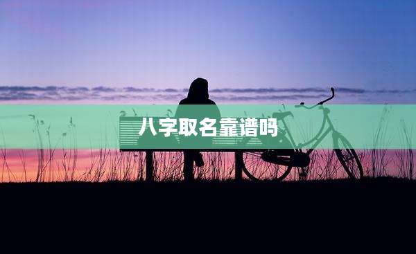 八字取名靠谱吗