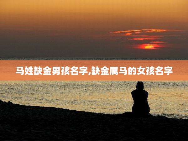 马姓缺金男孩名字,缺金属马的女孩名字
