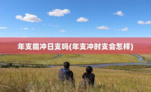 年支能冲日支吗(年支冲时支会怎样)