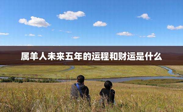 属羊人未来五年的运程和财运是什么