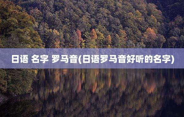 日语 名字 罗马音(日语罗马音好听的名字)