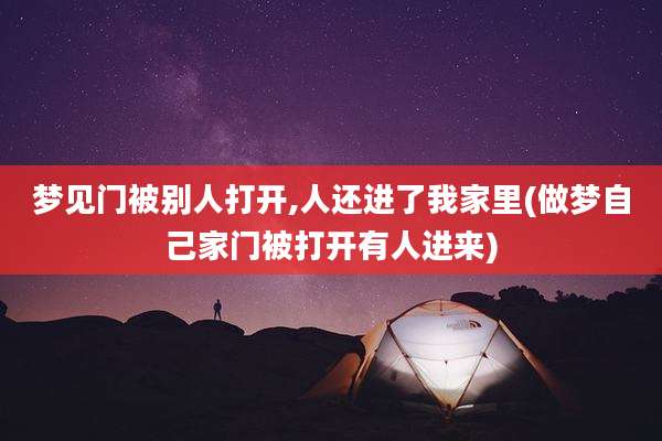 梦见门被别人打开,人还进了我家里(做梦自己家门被打开有人进来)