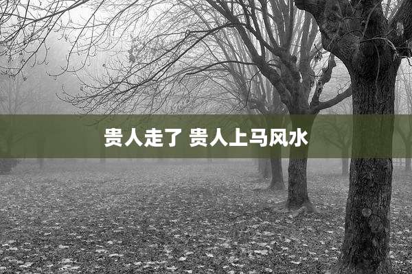 贵人走了 贵人上马风水