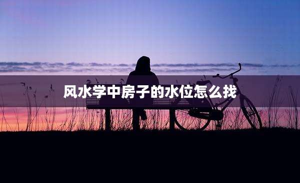 风水学中房子的水位怎么找