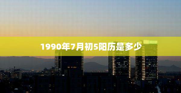 1990年7月初5阳历是多少