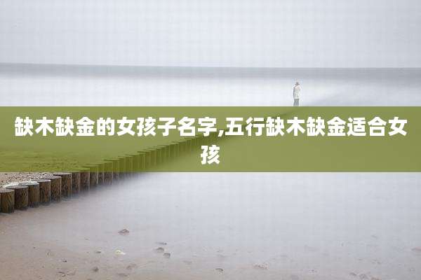缺木缺金的女孩子名字,五行缺木缺金适合女孩