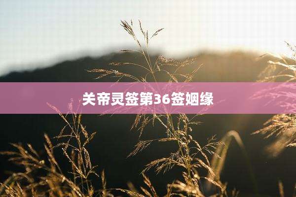 关帝灵签第36签姻缘