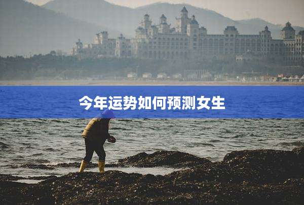 今年运势如何预测女生