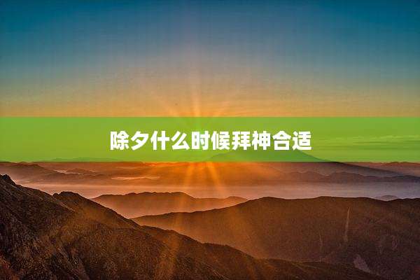 除夕什么时候拜神合适