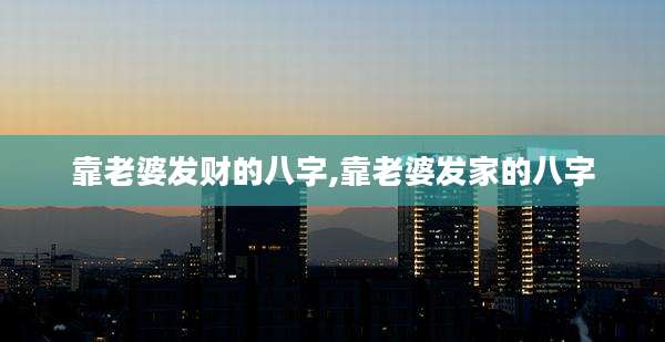 靠老婆发财的八字,靠老婆发家的八字